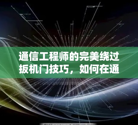 通信工程师的完美绕过扳机门技巧，如何在通信系统中创造奇迹