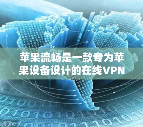 苹果流畅是一款专为苹果设备设计的在线VPN服务，旨在帮助用户在线上享受购物的优惠和自由访问。以下是对苹果流畅的详细介绍和总结