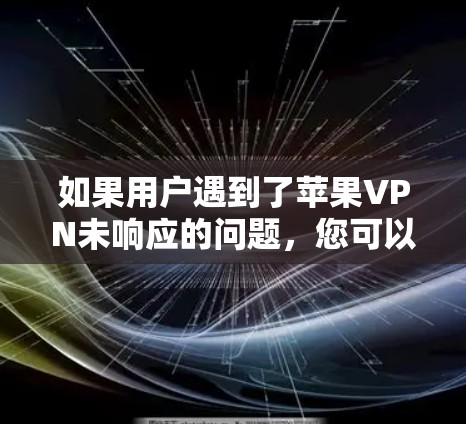 如果用户遇到了苹果VPN未响应的问题，您可以尝试以下步骤来解决