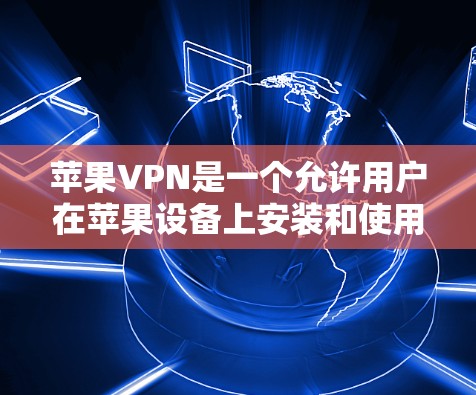 苹果VPN是一个允许用户在苹果设备上安装和使用VPN服务的工具。以下是使用苹果VPN的基本步骤和指南