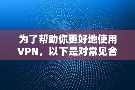 为了帮助你更好地使用VPN，以下是对常见合法和不合法服务器的整理，以及一些注意事项的建议