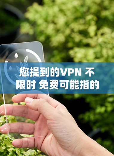 您提到的VPN 不限时 免费可能指的是VPN不需要实时连接或者VPN服务免费且不强制使用时间限制。以下是关于VPN的一些信息和建议