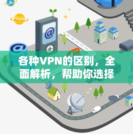 各种VPN的区别，全面解析，帮助你选择最适合的VPN