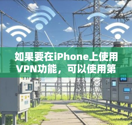 如果要在iPhone上使用VPN功能，可以使用第三方软件来配置这些功能。以下是一些推荐的软件