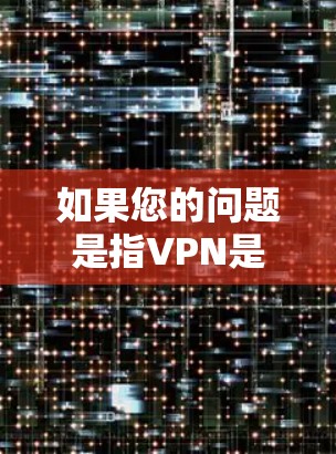 如果您的问题是指VPN是否提供内网安全，那么需要明确区分内网和外网