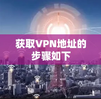 获取VPN地址的步骤如下