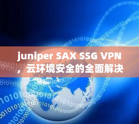 juniper SAX SSG VPN，云环境安全的全面解决方案