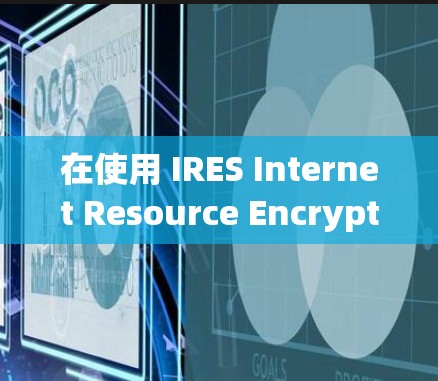 在使用 IRES Internet Resource Encryption Service)VPN 时，密钥管理是至关重要的。以下是一些关于 IRES VPN 密钥 的详细信息