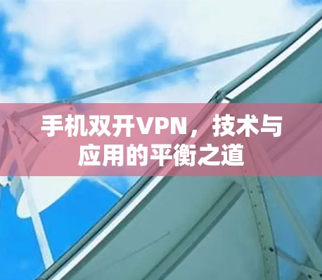 手机双开VPN，技术与应用的平衡之道
