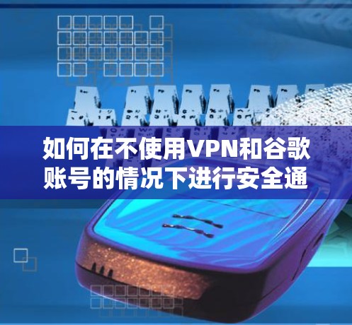 如何在不使用VPN和谷歌账号的情况下进行安全通信