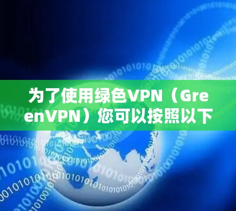 为了使用绿色VPN（GreenVPN）您可以按照以下步骤操作