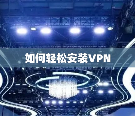如何轻松安装VPN