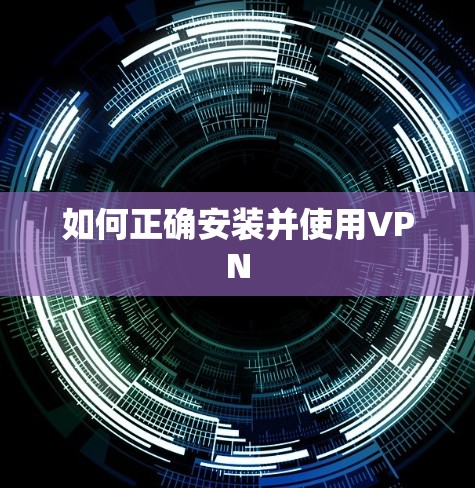 如何正确安装并使用VPN