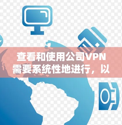 查看和使用公司VPN需要系统性地进行，以下是一个清晰的步骤指南