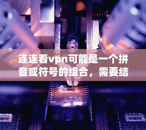 连连看vpn可能是一个拼音或符号的组合，需要结合上下文进行分析。以下是一 possible interpretation: