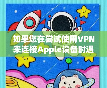 如果您在尝试使用VPN来连接Apple设备时遇到了问题，可以尝试以下步骤