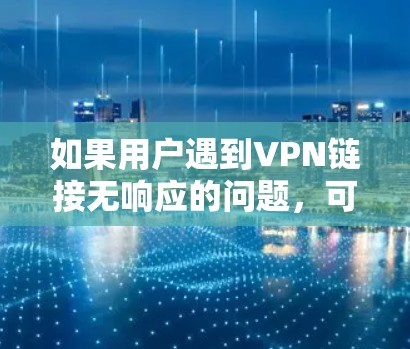 如果用户遇到VPN链接无响应的问题，可以按照以下步骤进行处理