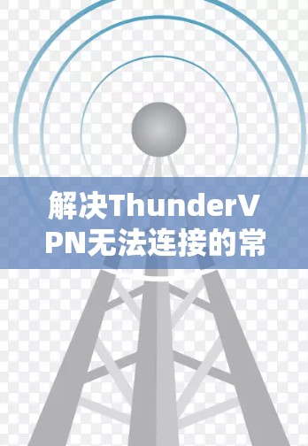 解决ThunderVPN无法连接的常见问题及解决方法