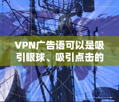 VPN广告语可以是吸引眼球、吸引点击的关键词，也可以包含VPN的独特功能或特色。以下是一些常见的VPN广告语和创意句式
