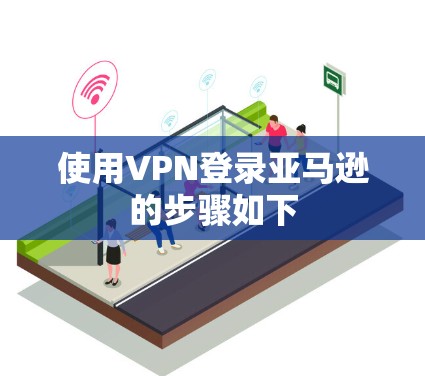 使用VPN登录亚马逊的步骤如下