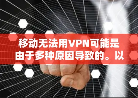 移动无法用VPN可能是由于多种原因导致的。以下是一些可能的原因和解决方法