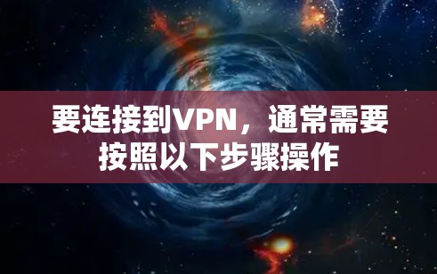 要连接到VPN，通常需要按照以下步骤操作