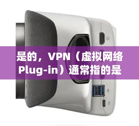 是的，VPN（虚拟网络Plug-in）通常指的是VPN软件，即在互联网上创建虚拟的网络环境。以下是一些推荐的VPN软件