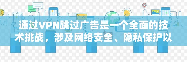 通过VPN跳过广告是一个全面的技术挑战，涉及网络安全、隐私保护以及实际应用的使用。以下是一个详细且有条理的步骤指南，帮助您有效地使用VPN来跳过广告