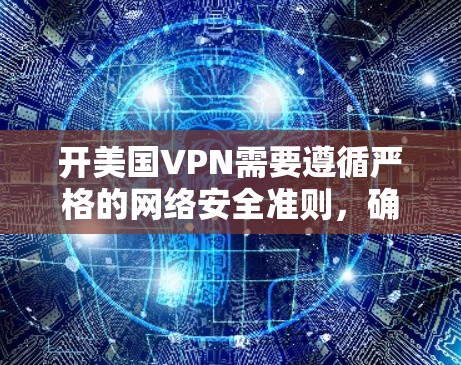 开美国VPN需要遵循严格的网络安全准则，确保使用的VPN服务是经过可信的网络服务提供商验证过的。以下是一些步骤和建议，帮助您正确地使用美国VPN