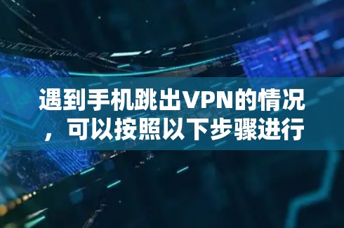 遇到手机跳出VPN的情况，可以按照以下步骤进行处理