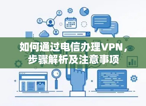 如何通过电信办理VPN，步骤解析及注意事项