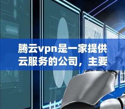 腾云vpn是一家提供云服务的公司，主要提供云存储、云资源和云应用服务。以下是关于腾云vpn官网的详细信息