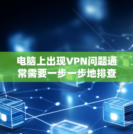 电脑上出现VPN问题通常需要一步一步地排查和修复。以下是一些可能的步骤和工具，帮助你解决这个问题