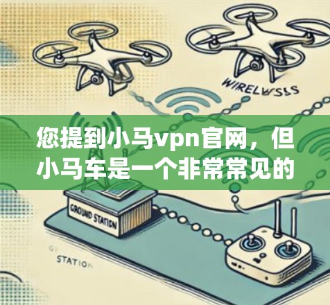您提到小马vpn官网，但小马车是一个非常常见的品牌，而小马vpn可能是一个特定产品或品牌名称。如果小马车是您想查找的，我可以提供一些常见的途径来找小马车的官网