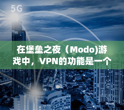 在堡垒之夜（Modo)游戏中，VPN的功能是一个重要的属性，玩家可以通过VPN连接到不同的服务器。以下是关于VPN在该游戏中的使用的一些关键信息
