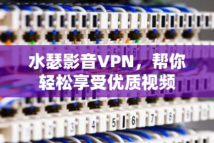 水瑟影音VPN，帮你轻松享受优质视频