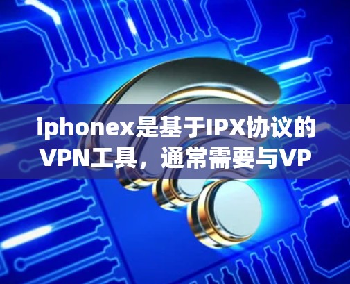 iphonex是基于IPX协议的VPN工具，通常需要与VPN服务器的IPX配置兼容。要使用iphonex作为VPN，以下步骤可以提供清晰的指导
