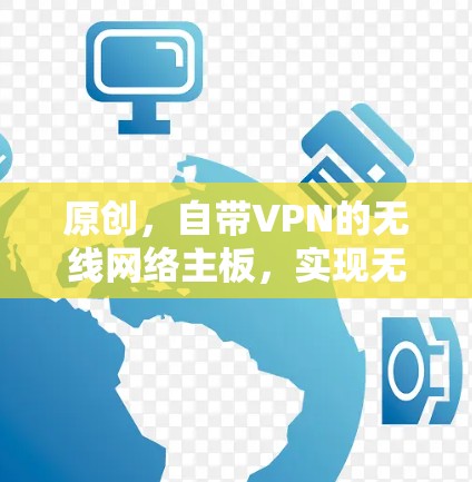 原创，自带VPN的无线网络主板，实现无线连接的高效解决方案