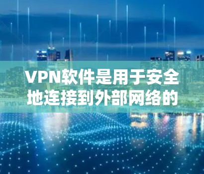 VPN软件是用于安全地连接到外部网络的工具，帮助用户避免被服务器访问。以下是使用VPN软件的详细步骤和注意事项