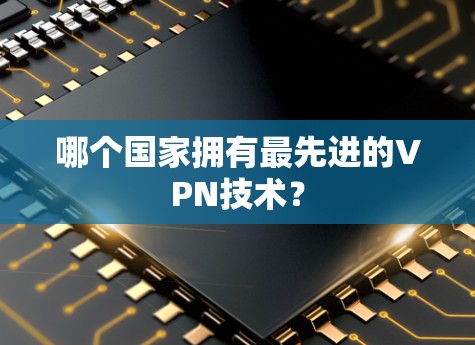 哪个国家拥有最先进的VPN技术？