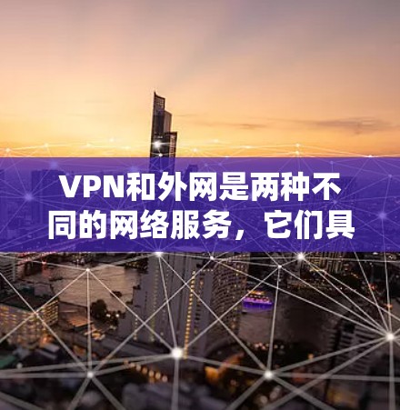 VPN和外网是两种不同的网络服务，它们具有不同的功能和使用场景。以下是对这两种网络服务的详细分类