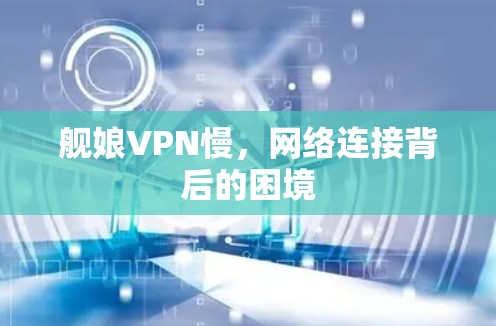舰娘VPN慢，网络连接背后的困境