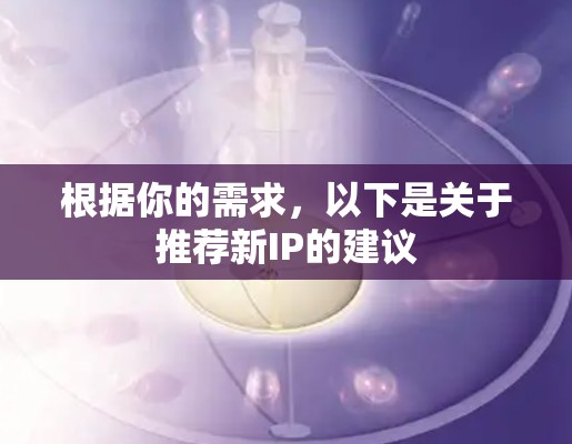 根据你的需求，以下是关于推荐新IP的建议