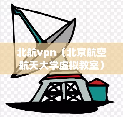 北航vpn（北京航空航天大学虚拟教室）是一个支持网络播放器的应用程序，用户可以通过登录进入应用，查看和播放各种音乐、视频等文件。以下是关于北航vpn登录的详细步骤