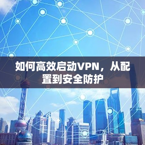 如何高效启动VPN，从配置到安全防护