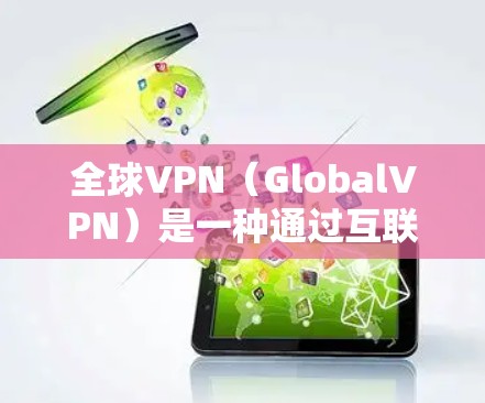 全球VPN（GlobalVPN）是一种通过互联网实现信息安全的软件，通常用于保护个人或机构的网络安全。如果你已经使用了全球VPN，并且想卸载或恢复，以下是基本的步骤和操作指南
