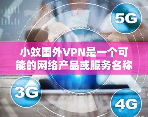 小蚁国外VPN是一个可能的网络产品或服务名称。如果你指的是小蚁和国外VPN结合起来的产品或服务，可能是指在国外市场销售的小蚂蚁（如一款网络产品）或使用国外VPN服务的产品。以下是对该问题的分析和建议