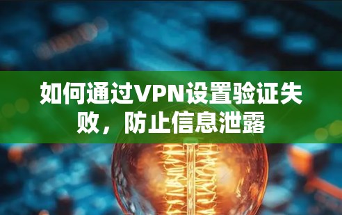 如何通过VPN设置验证失败，防止信息泄露