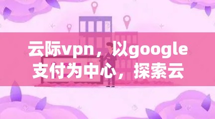 云际vpn，以google支付为中心，探索云金融的新可能
