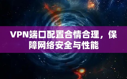 VPN端口配置合情合理，保障网络安全与性能